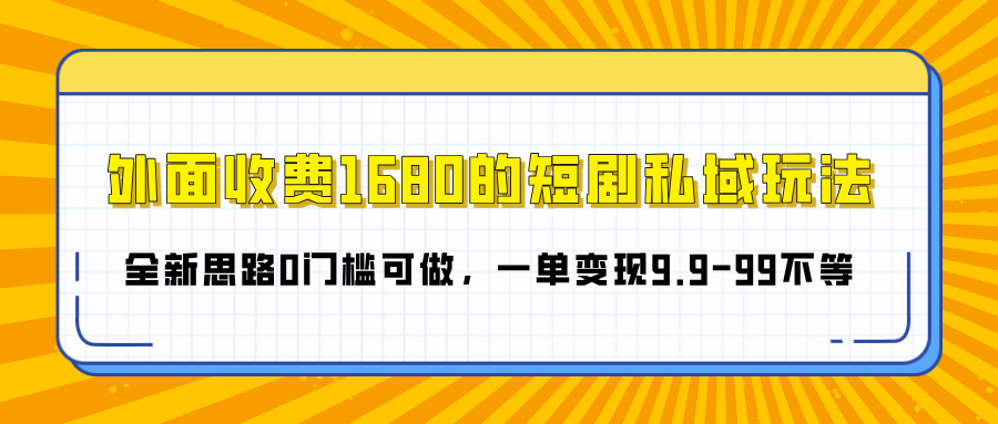 外面收费1680的短剧私域玩法，全新思路0门槛可做，一单变现9.9-99不等-零点科技