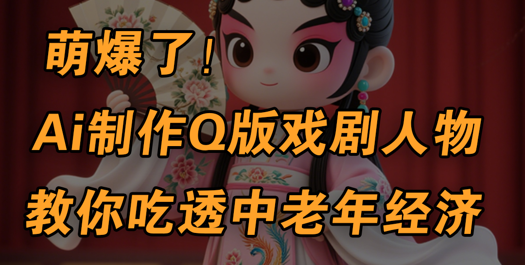 用Ai制作Q版戏剧人物，手把手教你吃透中老年经济，5分钟一个成品，多渠道变现-零点科技
